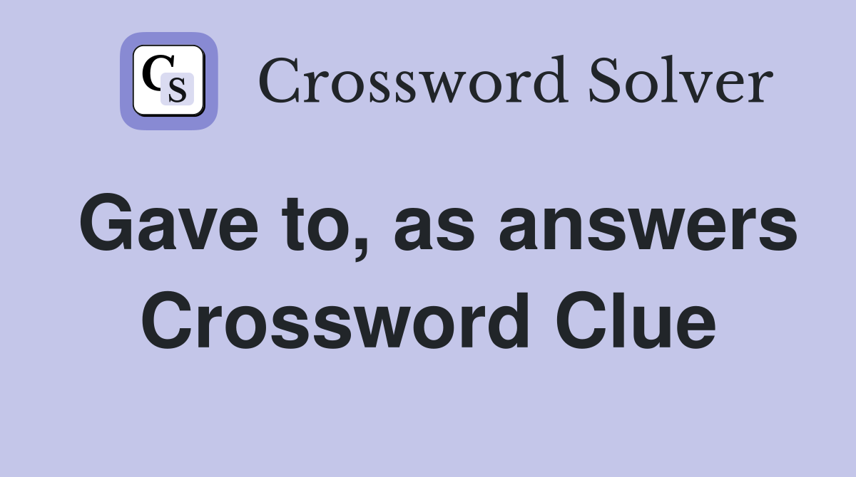 Gave to, as answers Crossword Clue