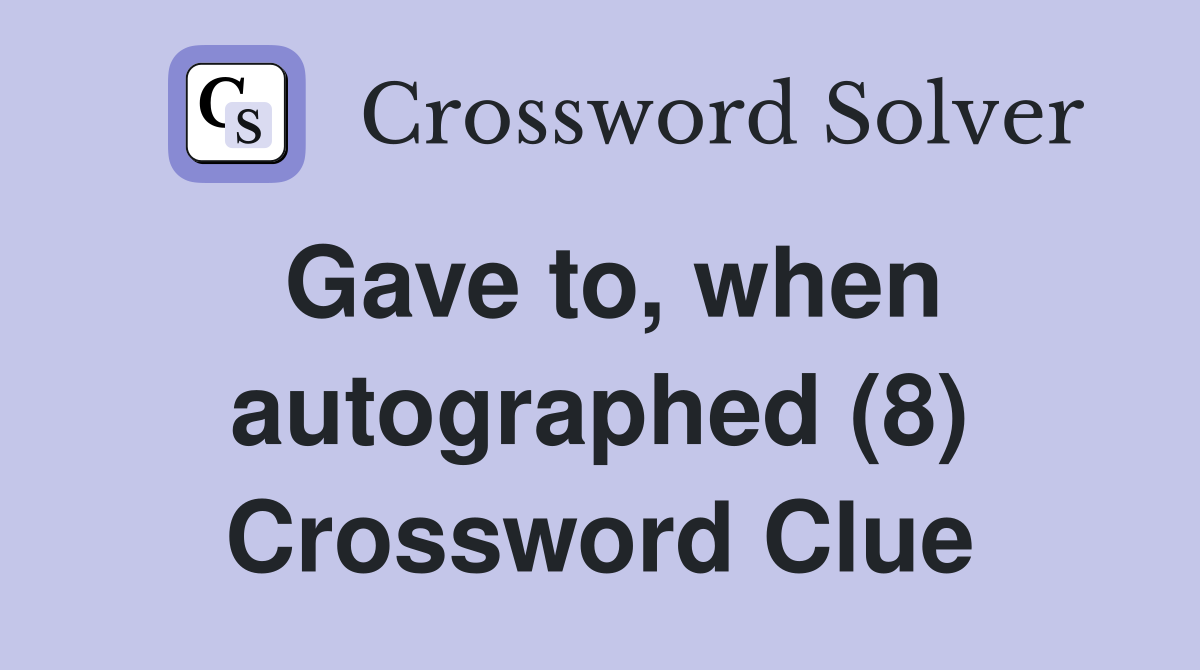 Gave to, when autographed (8) Crossword Clue