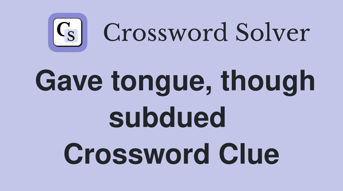 Gave tongue, though subdued  Crossword Clue