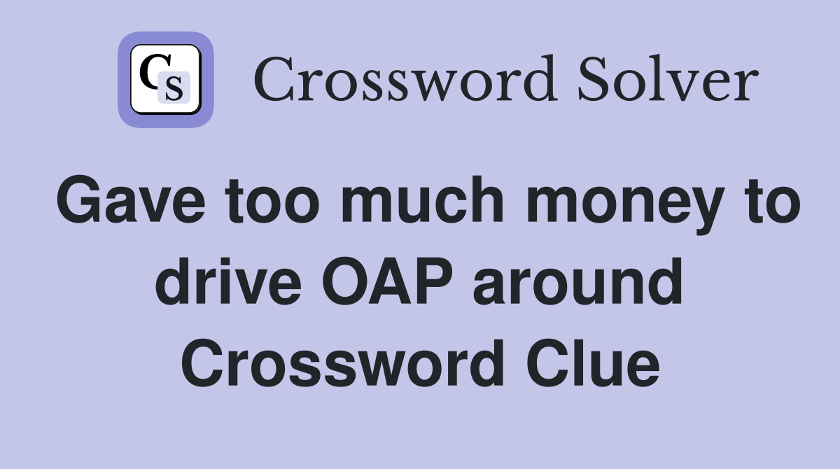Gave too much money to drive OAP around Crossword Clue