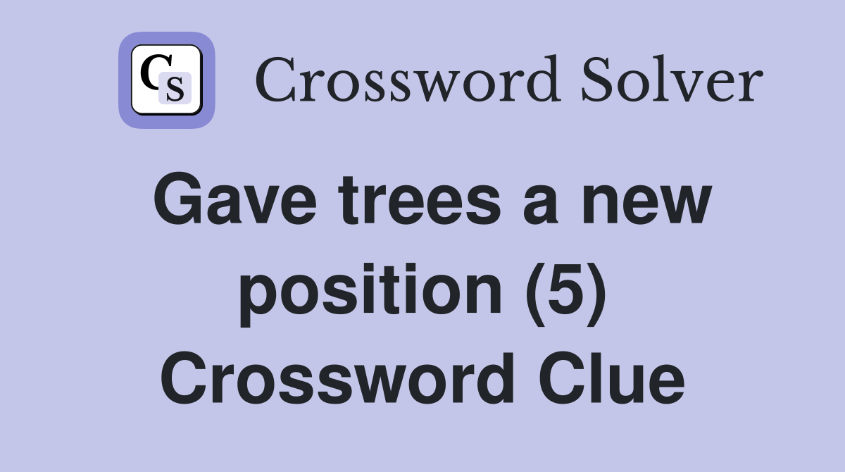Gave trees a new position (5) Crossword Clue