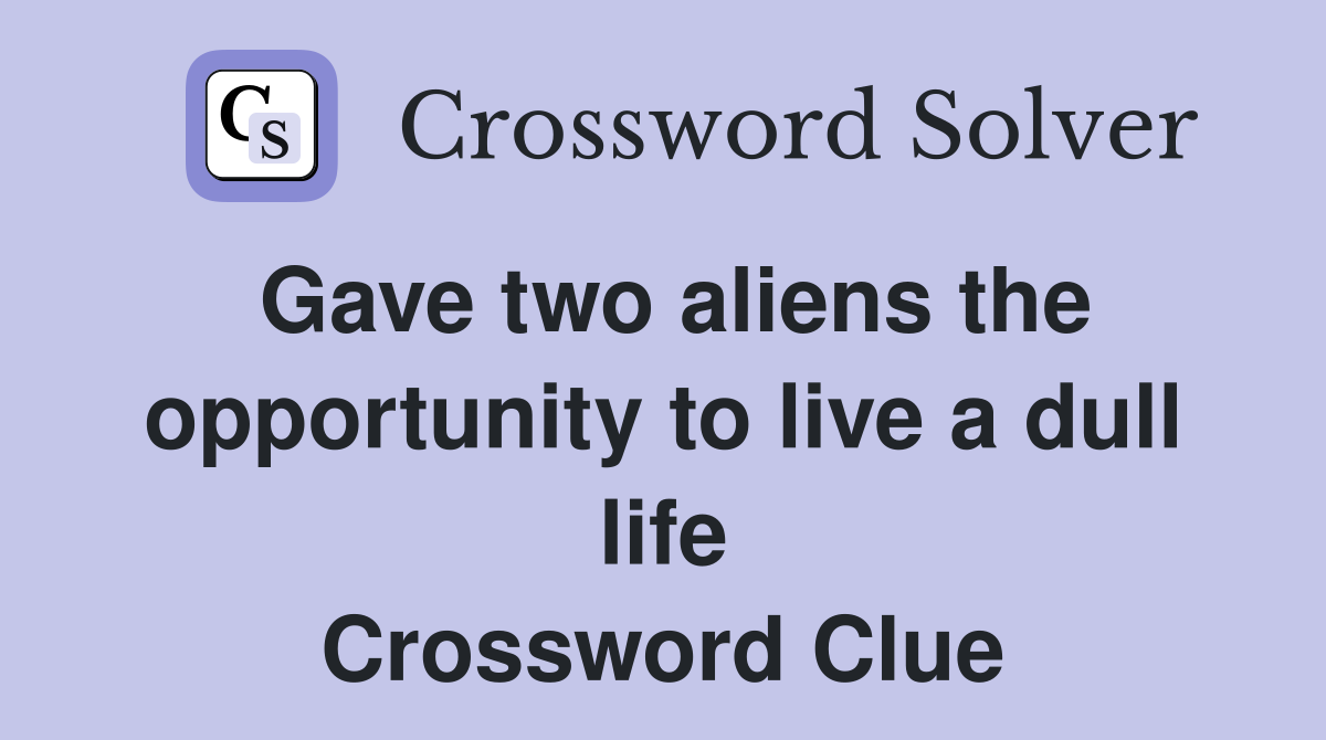 Gave two aliens the opportunity to live a dull life Crossword Clue