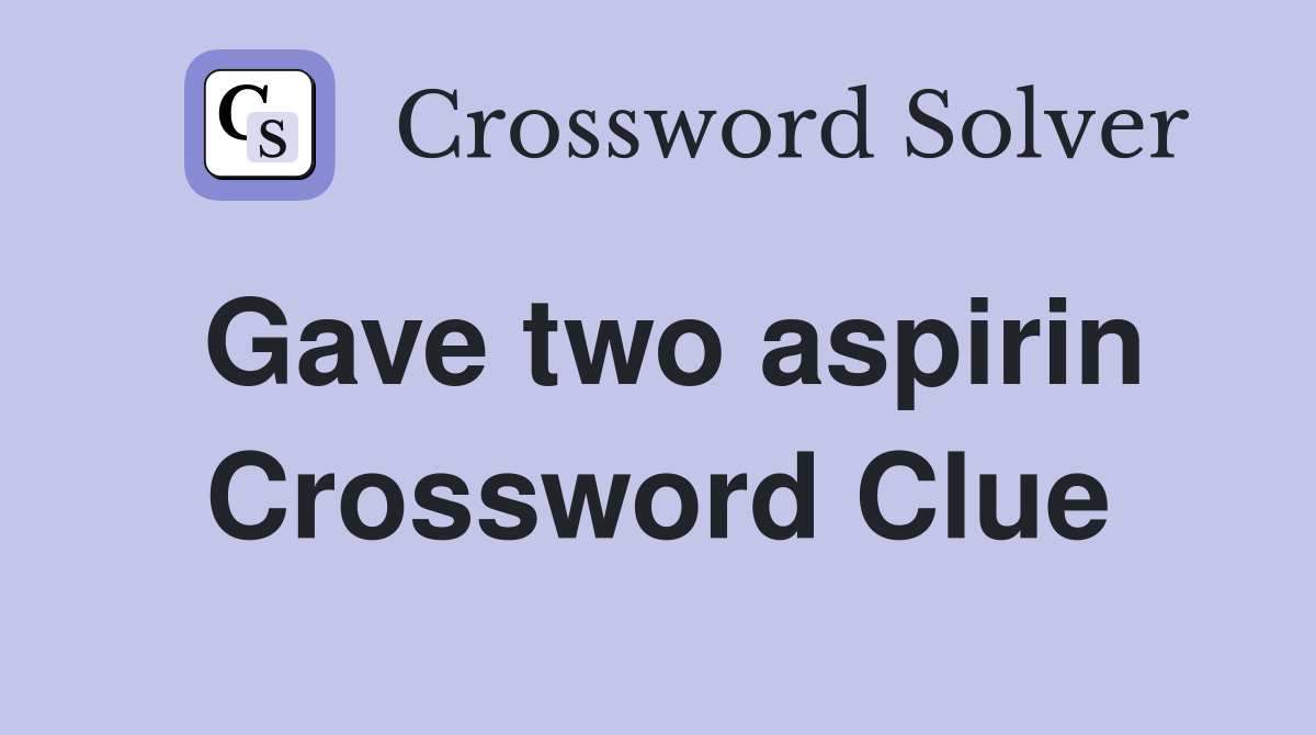 Gave two aspirin Crossword Clue