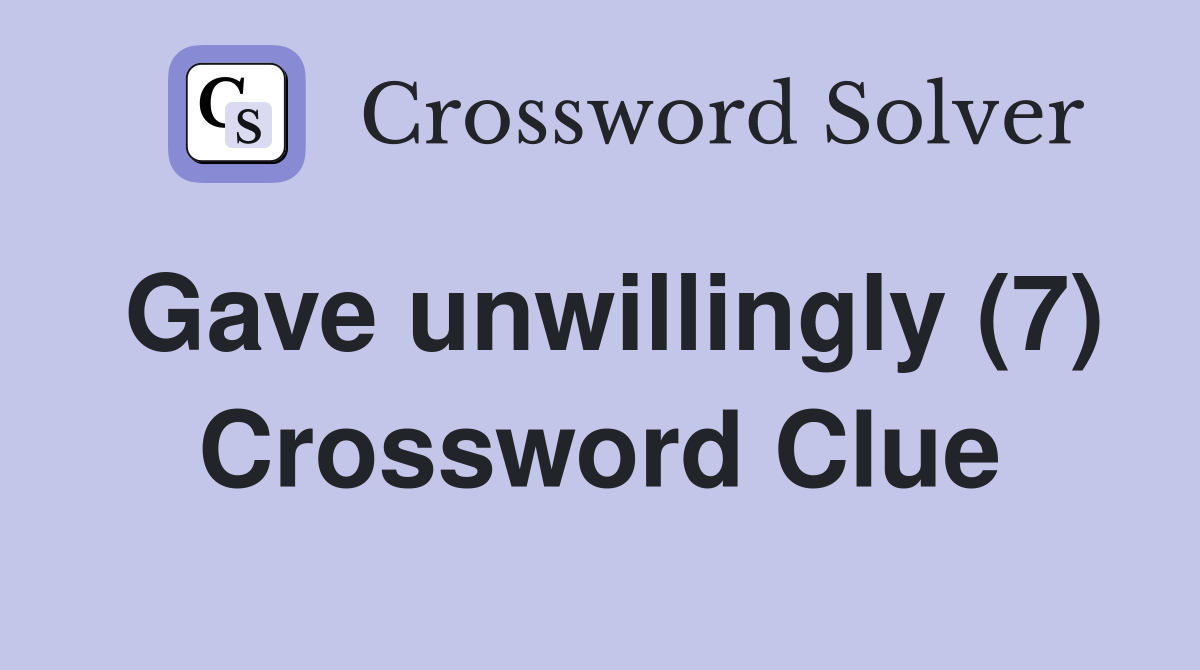Gave unwillingly (7) Crossword Clue