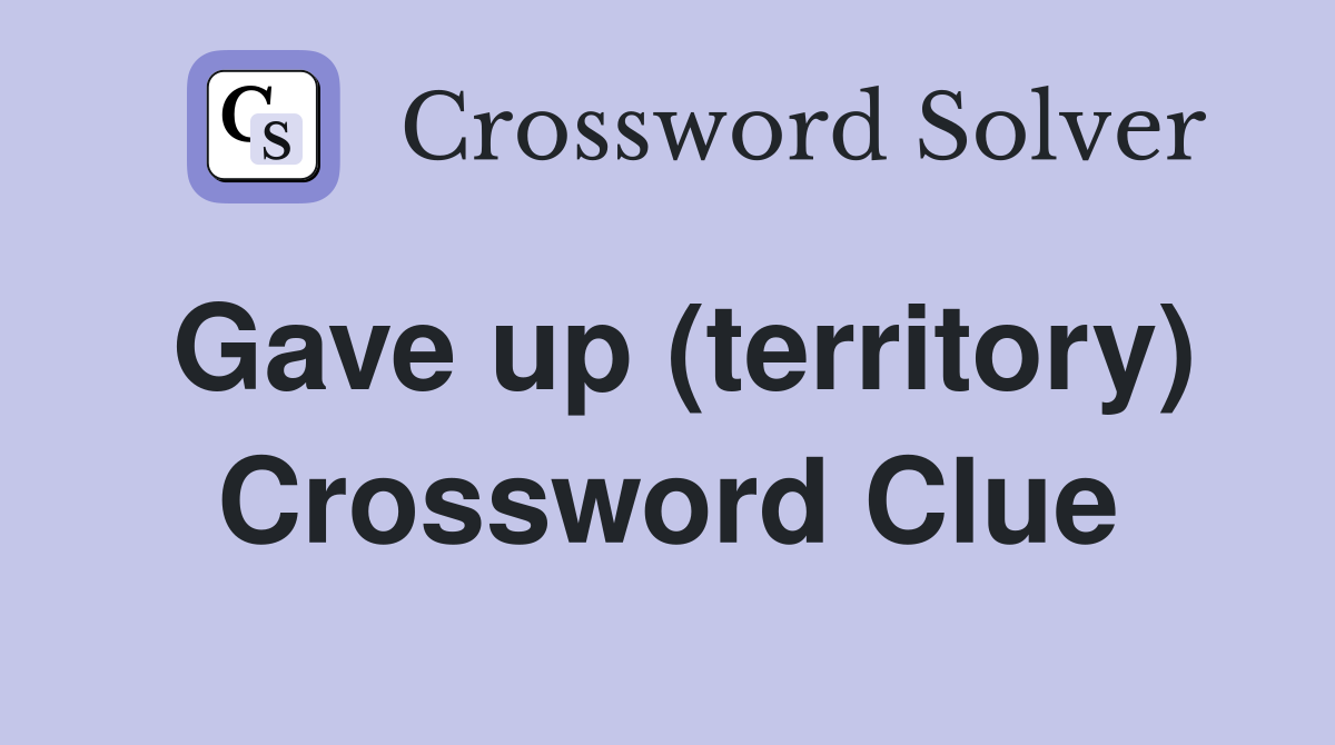 Gave up (territory) Crossword Clue