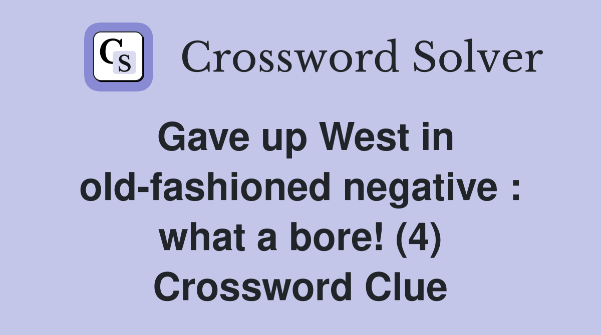 Gave up West in old-fashioned negative : what a bore! (4) Crossword Clue