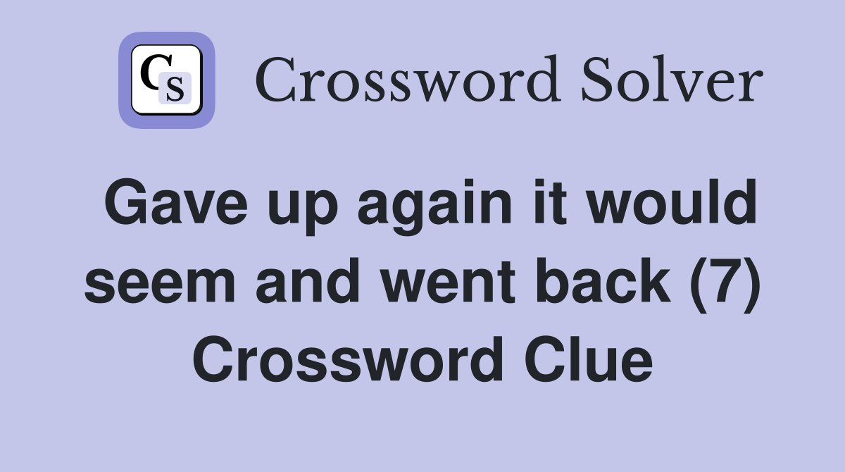 Gave up again it would seem and went back (7) Crossword Clue