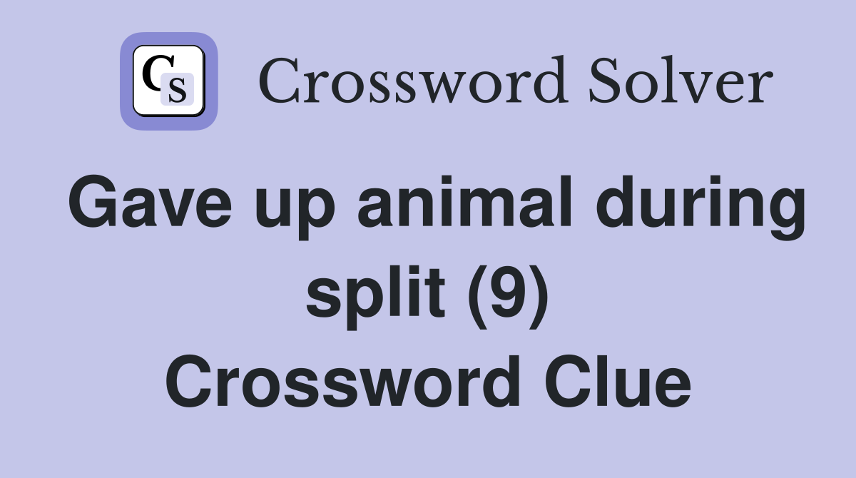 Gave up animal during split (9) Crossword Clue