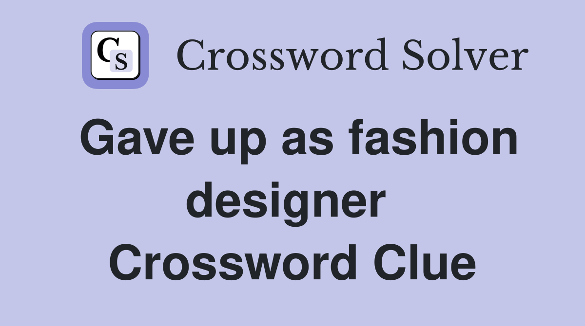 Gave up as fashion designer  Crossword Clue