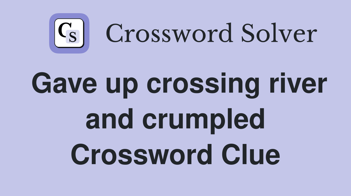 Gave up crossing river and crumpled Crossword Clue