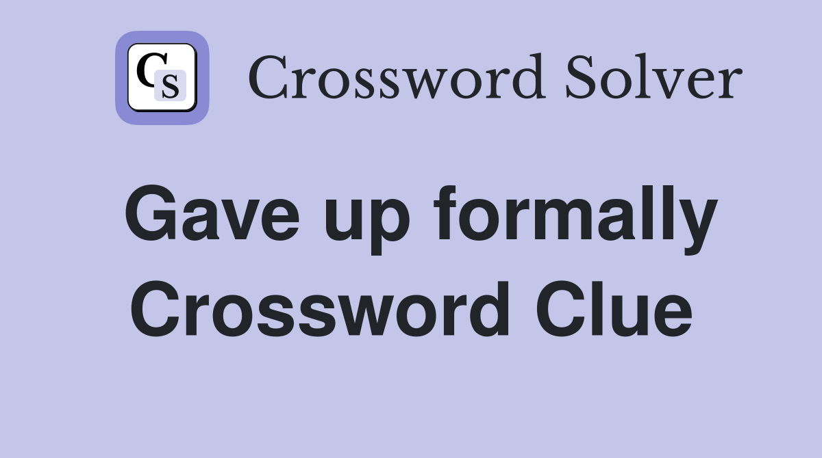 Gave up formally Crossword Clue