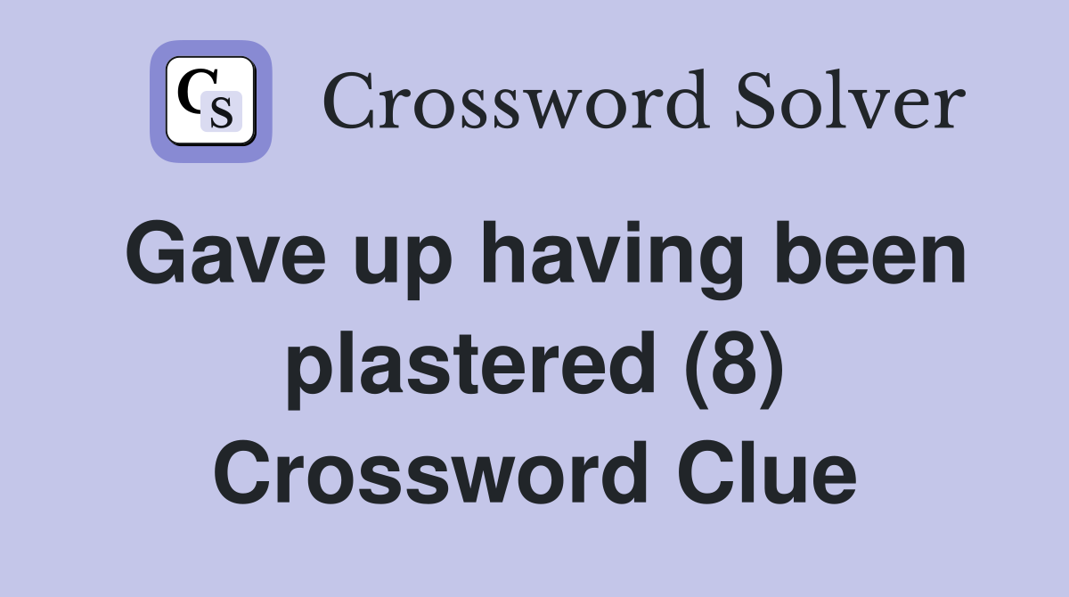 Gave up having been plastered (8) Crossword Clue