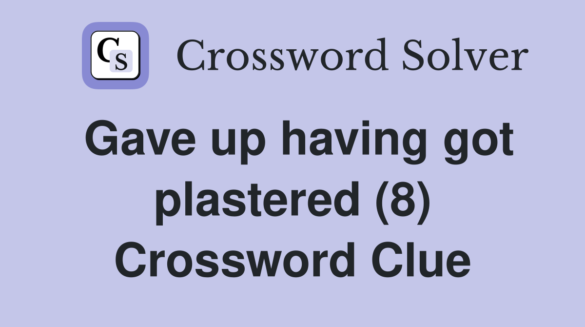 Gave up having got plastered (8) Crossword Clue