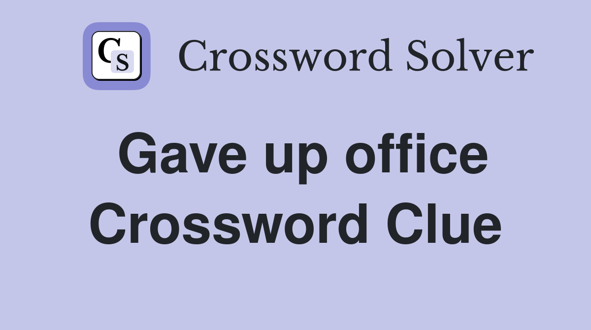 Gave up office Crossword Clue