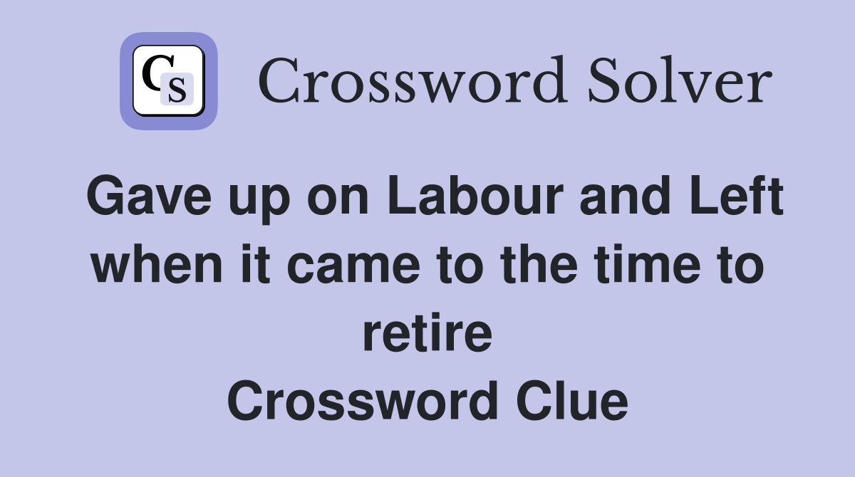 Gave up on Labour and Left when it came to the time to retire Crossword Clue