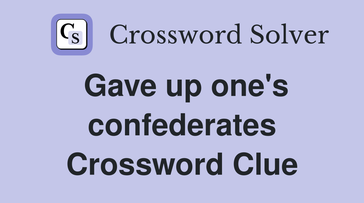 Gave up one's confederates Crossword Clue