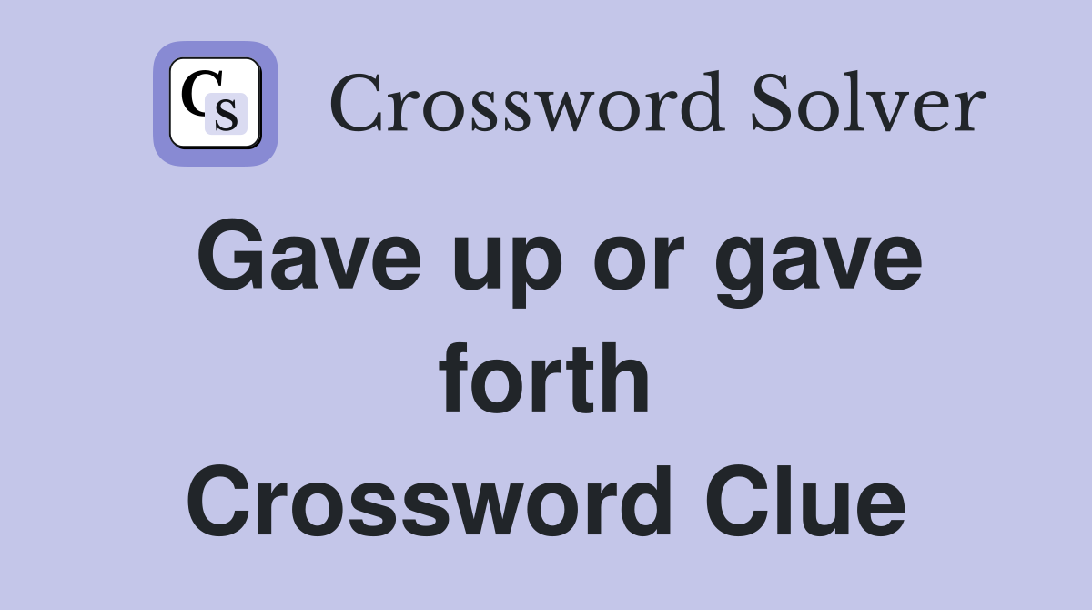 Gave up or gave forth Crossword Clue