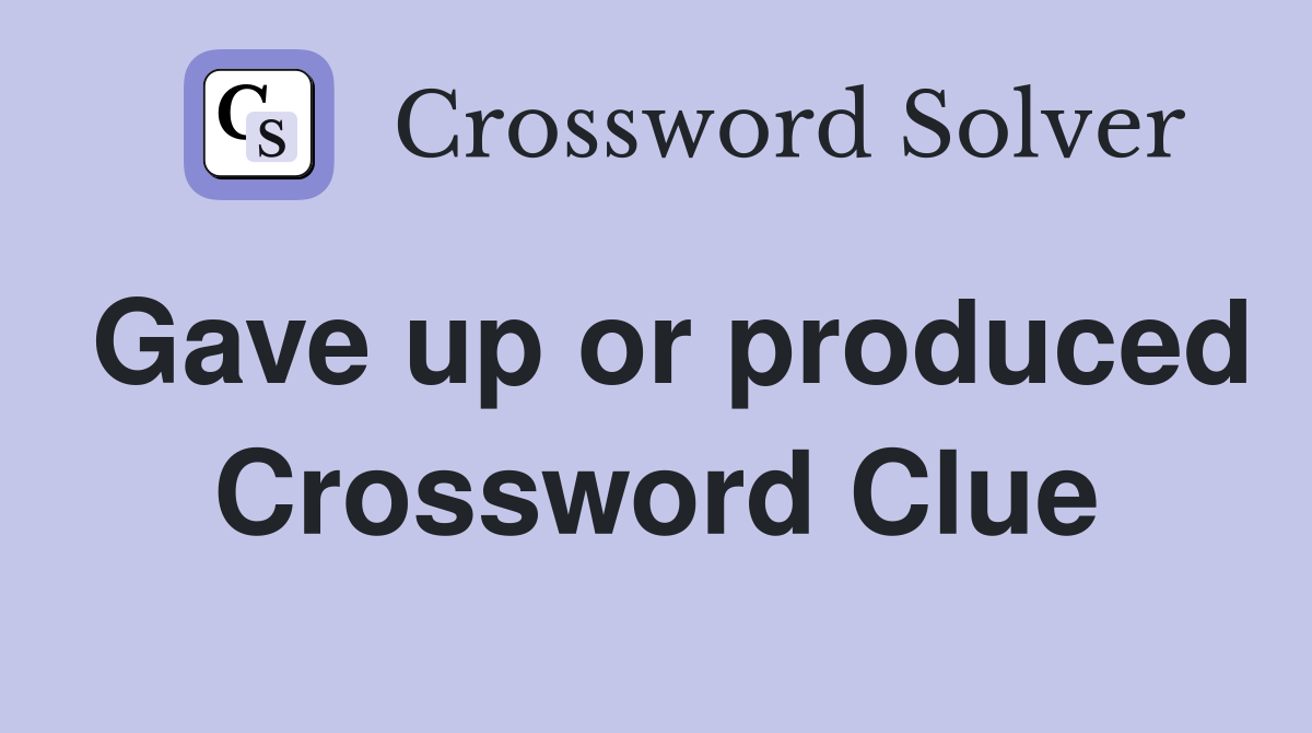 Gave up or produced Crossword Clue