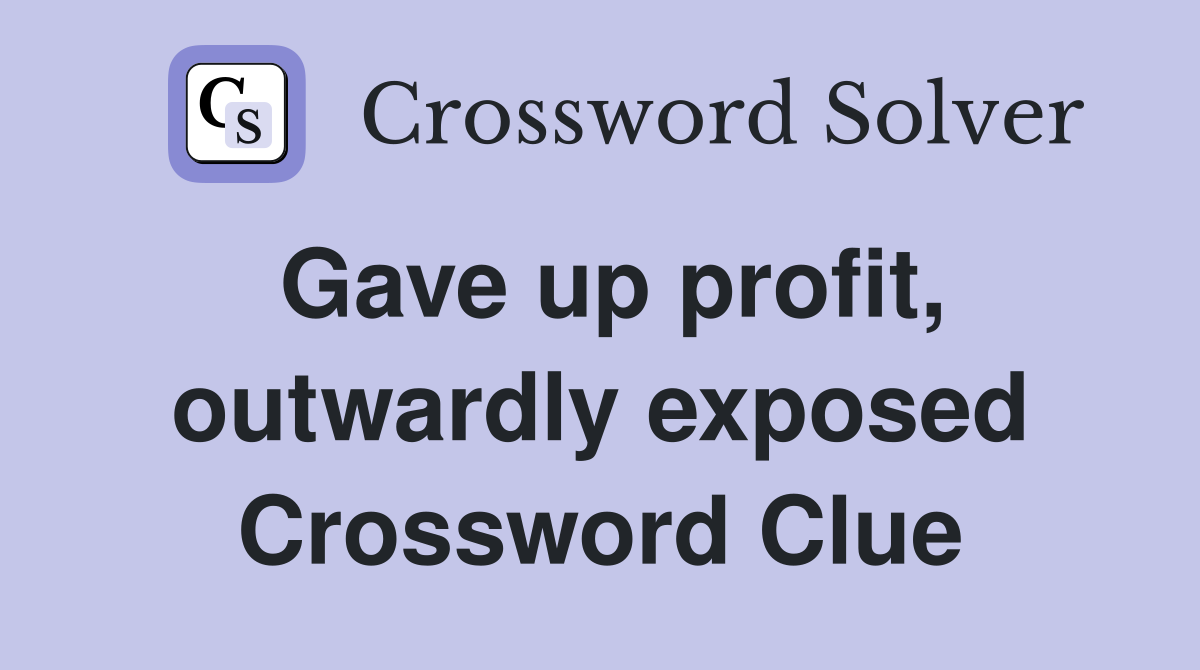 Gave up profit, outwardly exposed Crossword Clue