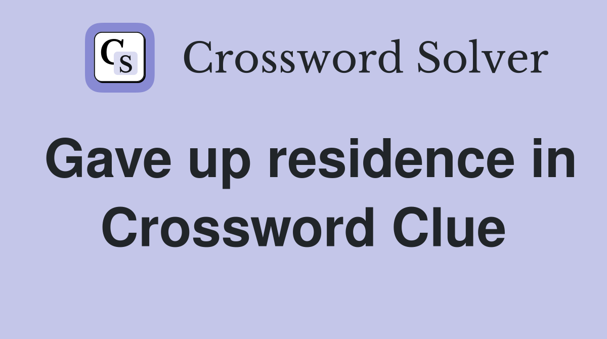Gave up residence in Crossword Clue