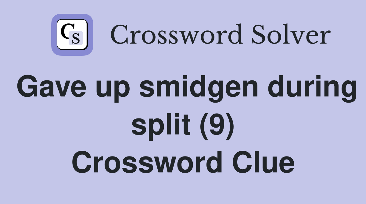 Gave up smidgen during split (9) Crossword Clue