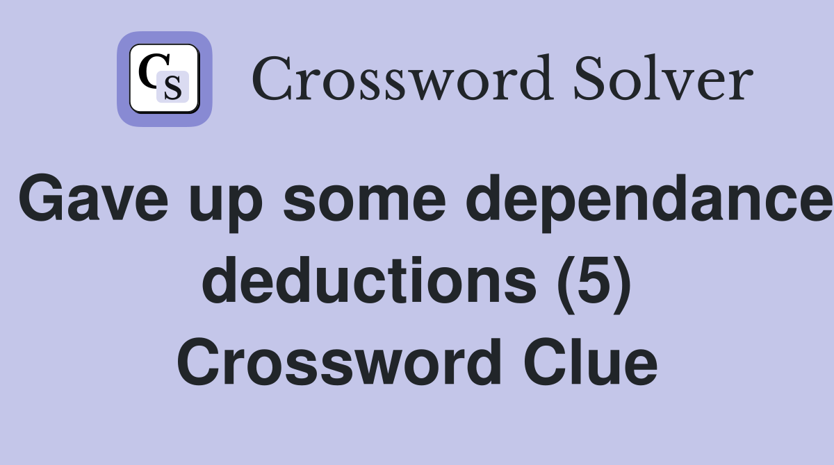 Gave up some dependance deductions (5) Crossword Clue