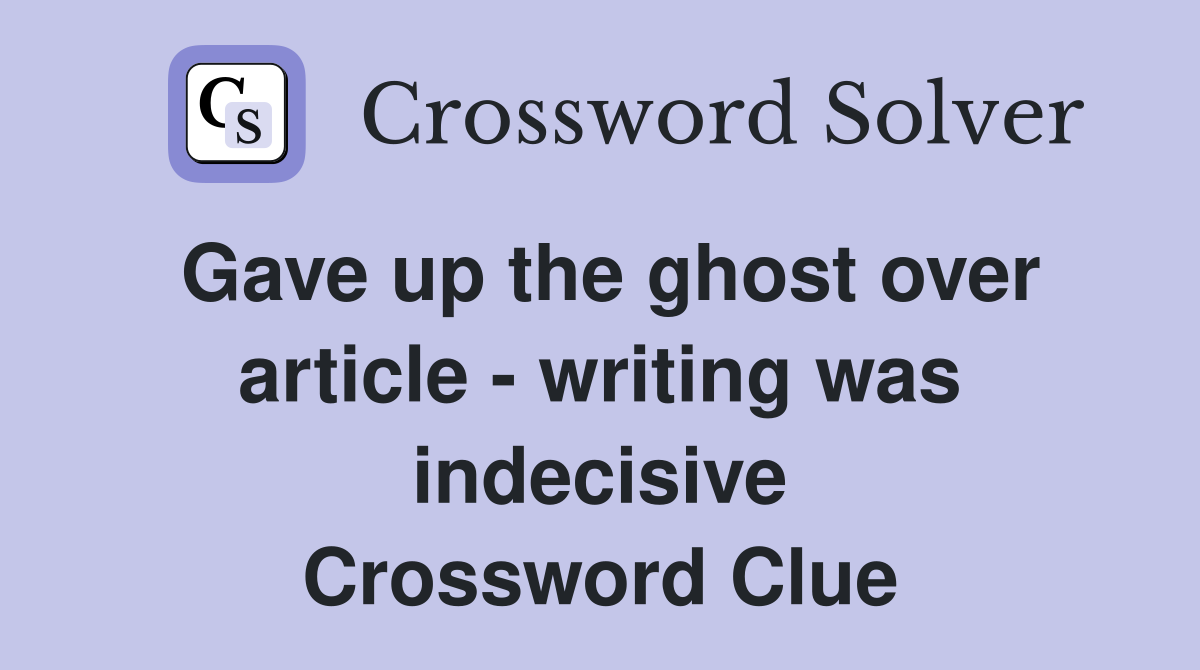 Gave up the ghost over article - writing was indecisive Crossword Clue