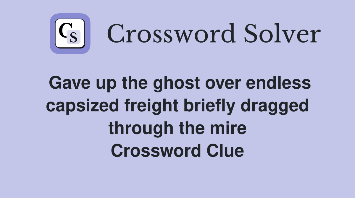 Gave up the ghost over endless capsized freight briefly dragged through the mire Crossword Clue