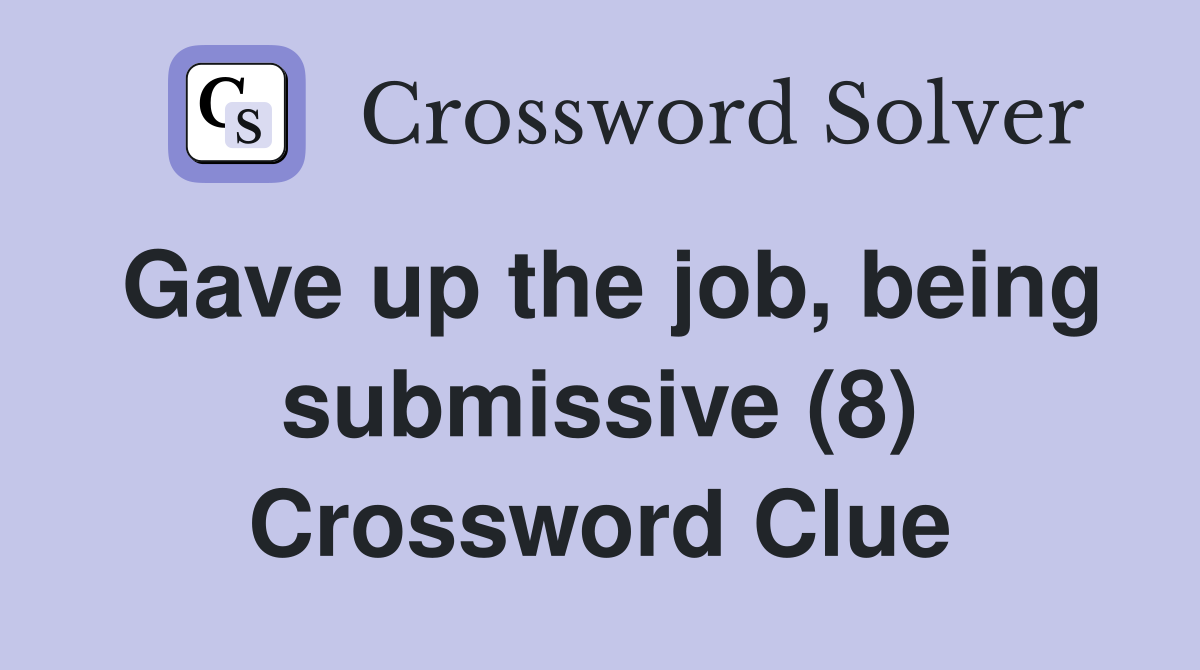 Gave up the job, being submissive (8) Crossword Clue