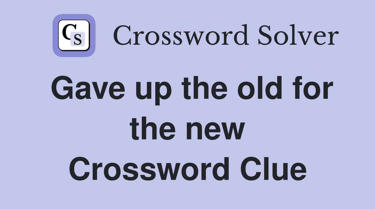 Gave up the old for the new Crossword Clue