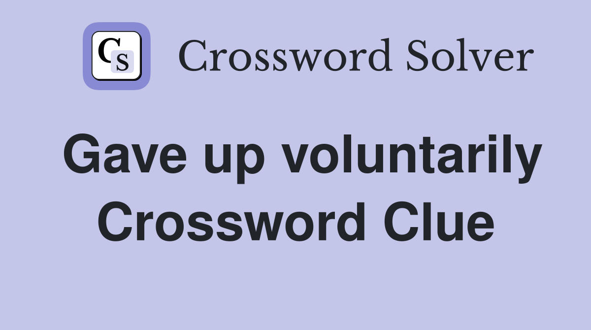 Gave up voluntarily Crossword Clue