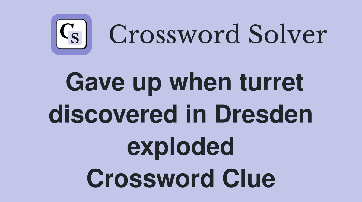 Gave up when turret discovered in Dresden exploded Crossword Clue