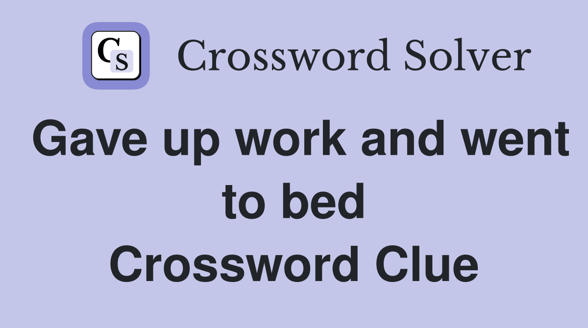 Gave up work and went to bed Crossword Clue