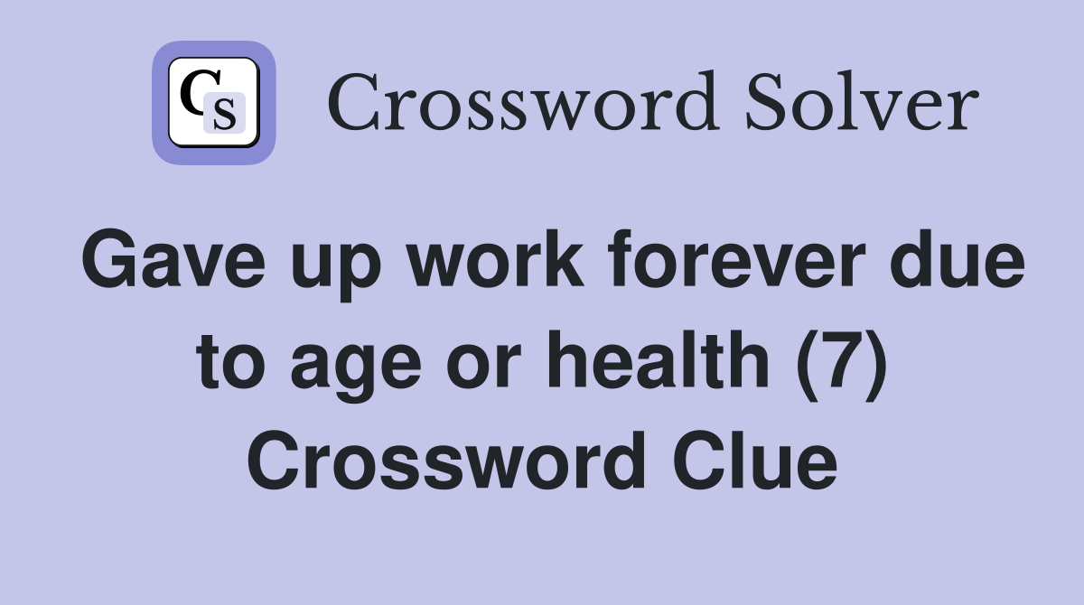 Gave up work forever due to age or health (7) Crossword Clue
