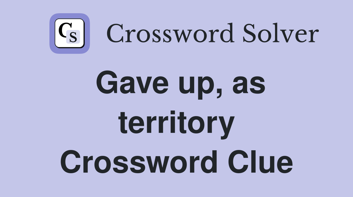 Gave up, as territory Crossword Clue