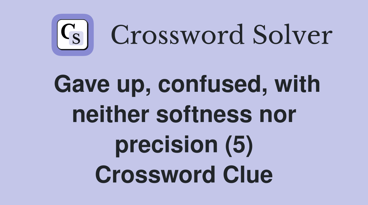 Gave up, confused, with neither softness nor precision (5) Crossword Clue