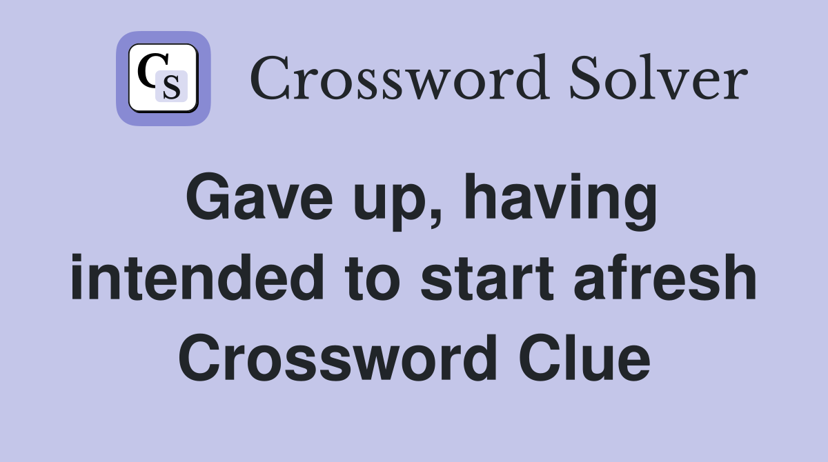 Gave up, having intended to start afresh Crossword Clue