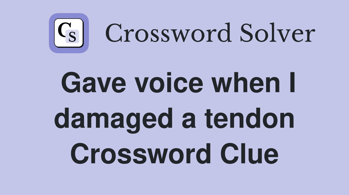 Gave voice when I damaged a tendon Crossword Clue