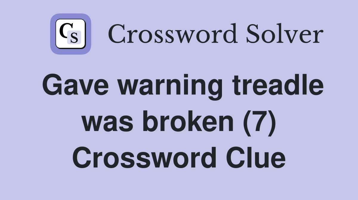 Gave warning treadle was broken (7) Crossword Clue
