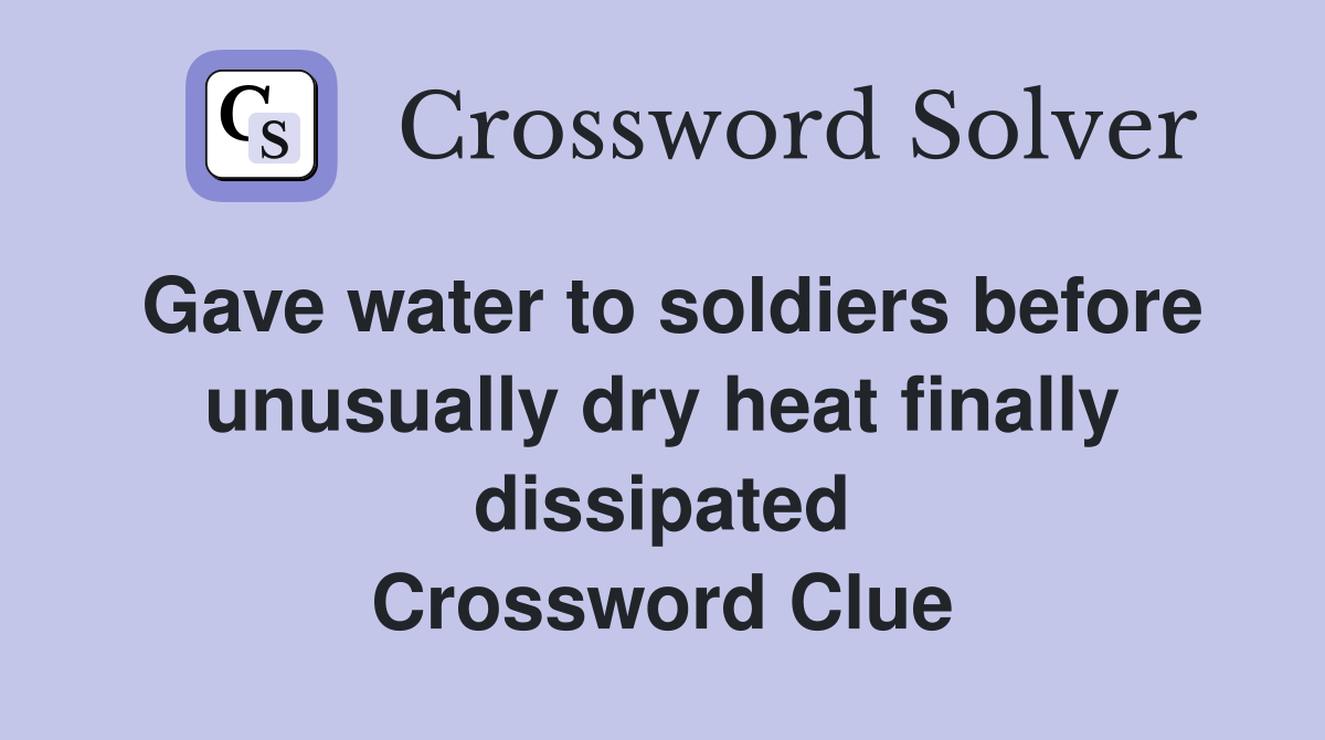 Gave water to soldiers before unusually dry heat finally dissipated Crossword Clue