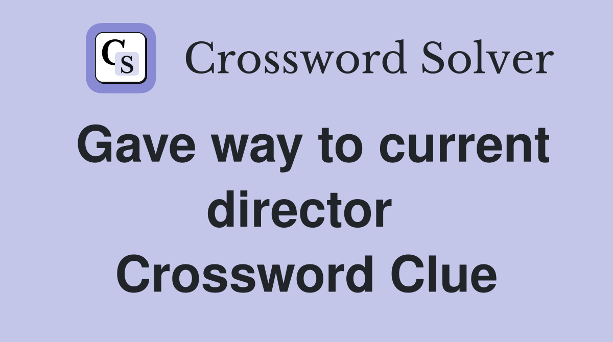 Gave way to current director  Crossword Clue
