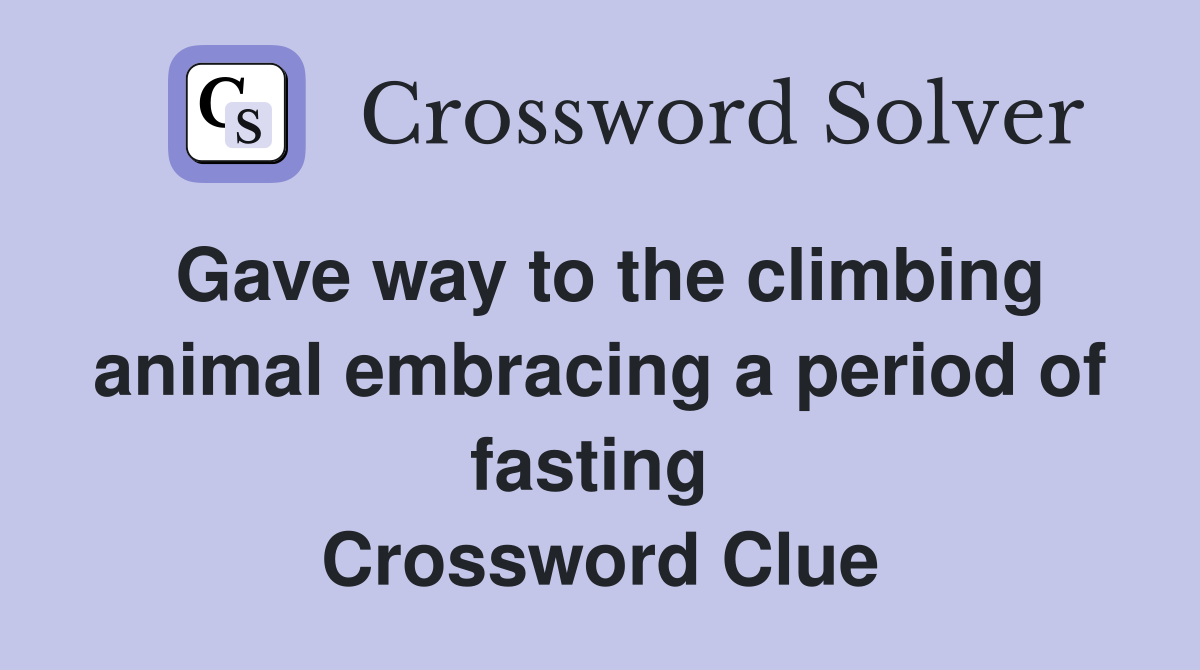 Gave way to the climbing animal embracing a period of fasting  Crossword Clue