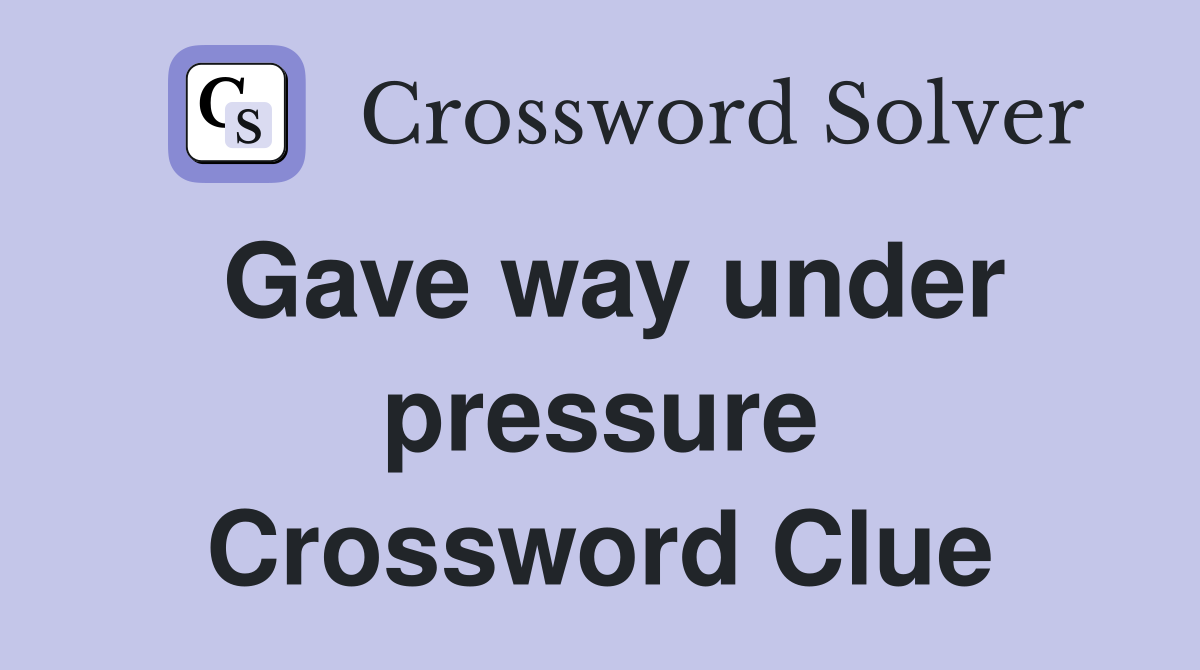 Gave way under pressure Crossword Clue