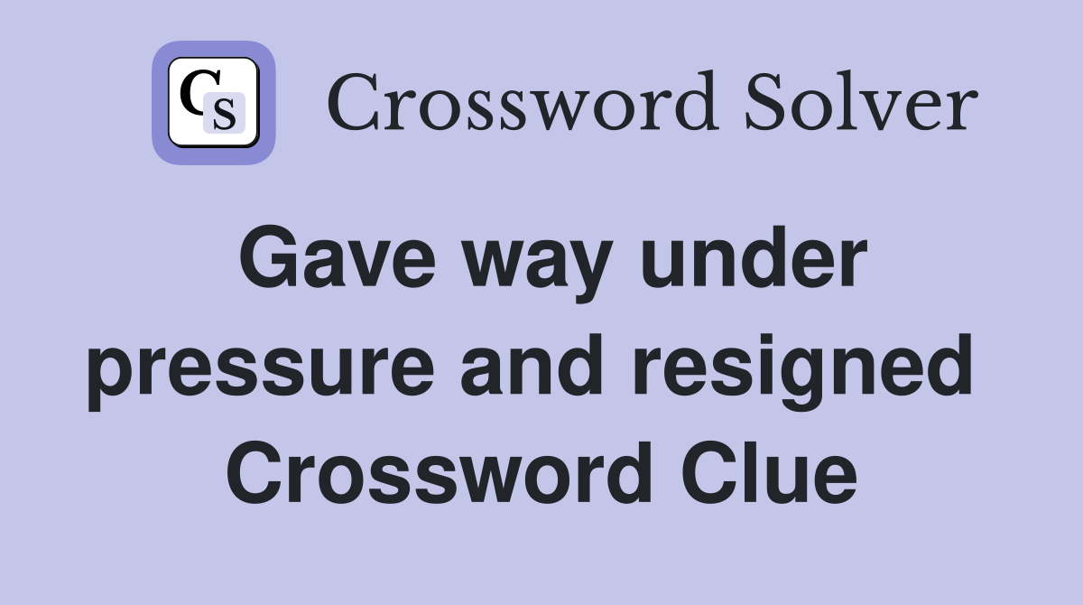 Gave way under pressure and resigned  Crossword Clue
