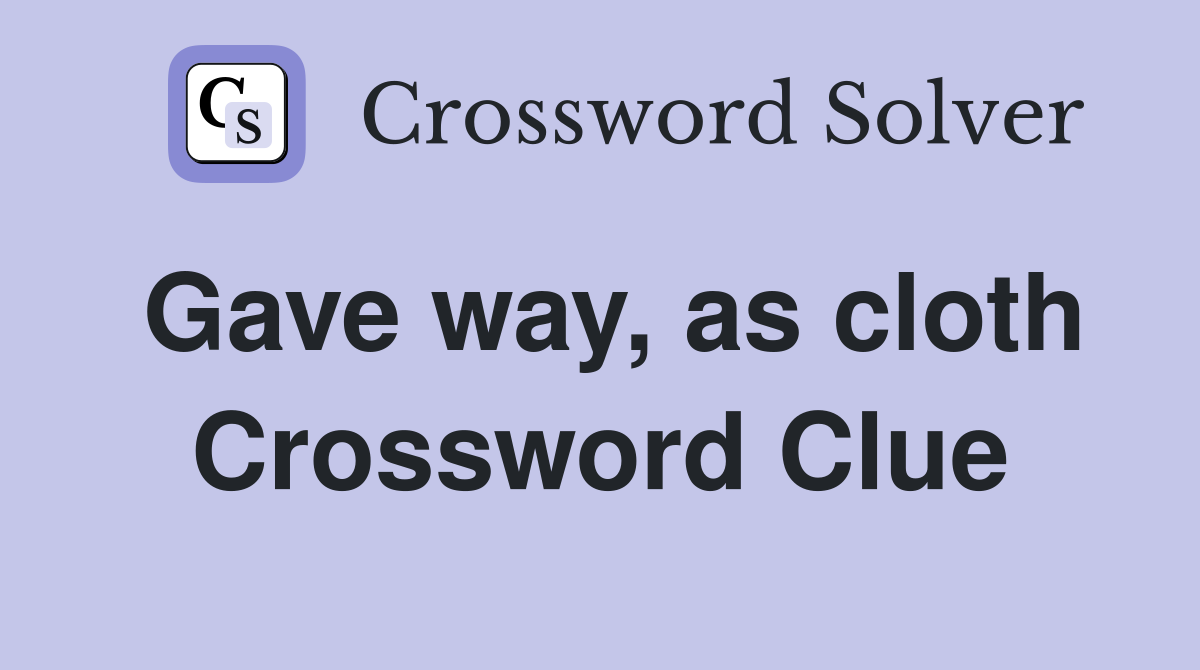 Gave way, as cloth Crossword Clue