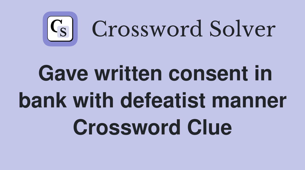 Gave written consent in bank with defeatist manner Crossword Clue