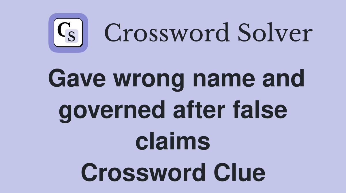 Gave wrong name and governed after false claims Crossword Clue