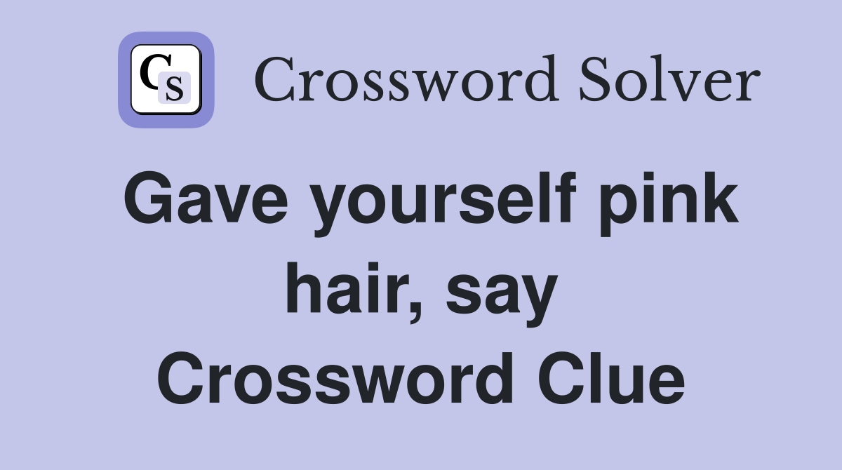 Gave yourself pink hair, say Crossword Clue