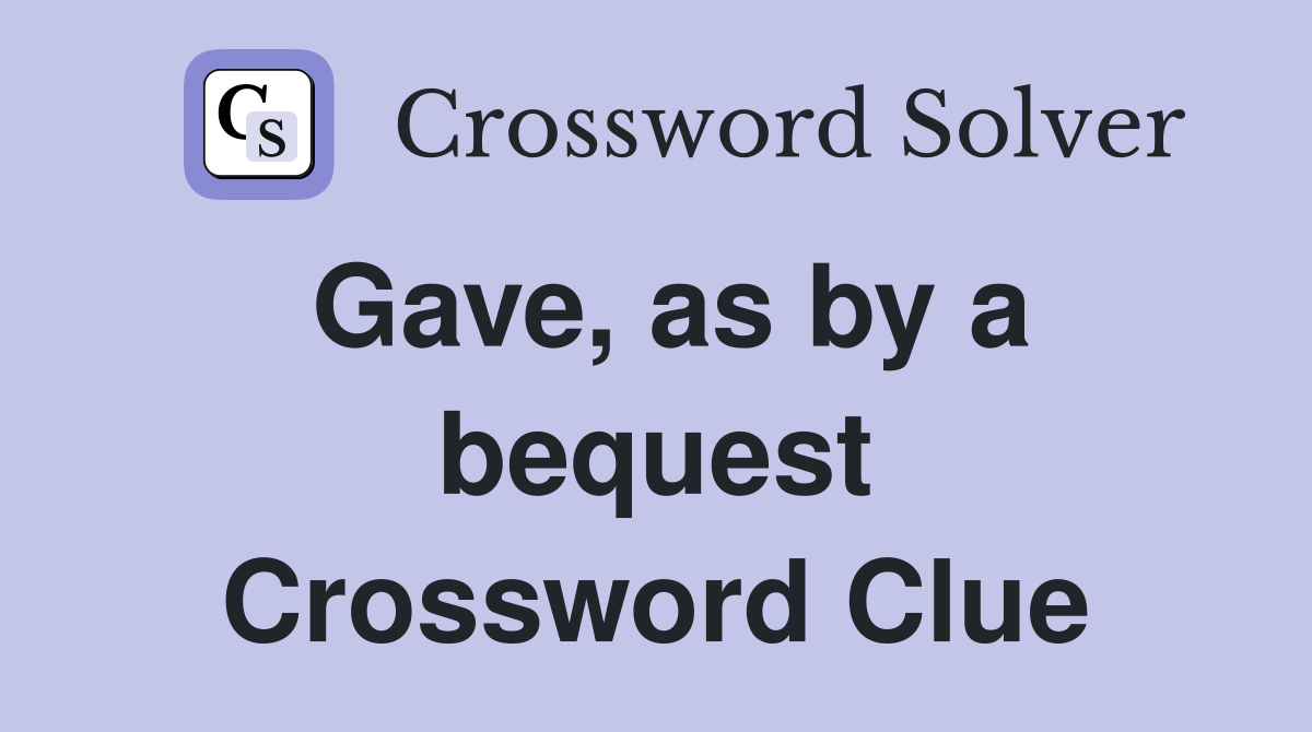 Gave, as by a bequest Crossword Clue