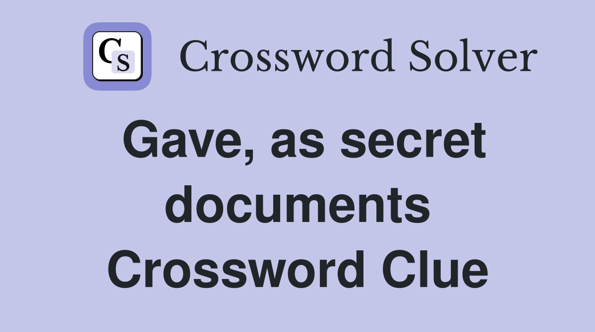 Gave, as secret documents Crossword Clue